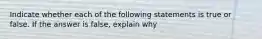 Indicate whether each of the following statements is true or false. If the answer is false, explain why