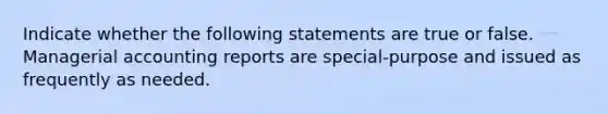 Indicate whether the following statements are true or false. Managerial accounting reports are special-purpose and issued as frequently as needed.