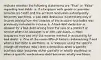 Indicate whether the following statements are "True" or "False" regarding bad debts. a. If a taxpayer sells goods or provides services on credit and the account receivable subsequently becomes worthless, a bad debt deduction is permitted only if income arising from the creation of the account receivable was previously included in income. b. A bad debt deduction is allowed for a bad debt arising from the sale of a product or service when the taxpayer is on the cash basis. c. Most taxpayers may use only the reserve method in accounting for bad debts. d. One of the more difficult tasks is determining if and when a bad debt is worthless. e. A taxpayer using the specific charge-off method may claim a deduction when a specific business debt becomes either partially or wholly worthless or when a specific nonbusiness debt becomes wholly worthless.