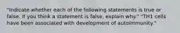 "Indicate whether each of the following statements is true or false. If you think a statement is false, explain why." "TH1 cells have been associated with development of autoimmunity."