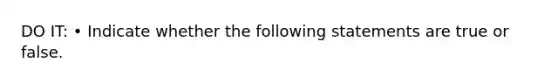 DO IT: • Indicate whether the following statements are true or false.