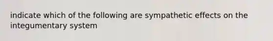 indicate which of the following are sympathetic effects on the integumentary system