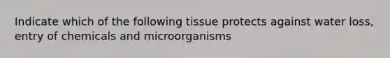 Indicate which of the following tissue protects against water loss, entry of chemicals and microorganisms