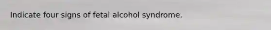 Indicate four signs of fetal alcohol syndrome.