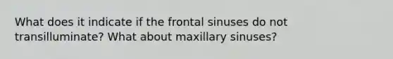 What does it indicate if the frontal sinuses do not transilluminate? What about maxillary sinuses?