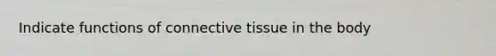 Indicate functions of connective tissue in the body