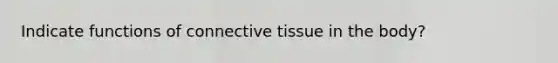 Indicate functions of connective tissue in the body?