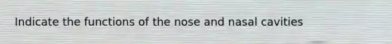 Indicate the functions of the nose and nasal cavities