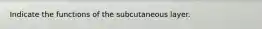 Indicate the functions of the subcutaneous layer.