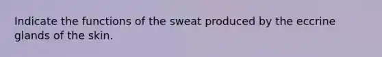 Indicate the functions of the sweat produced by the eccrine glands of the skin.