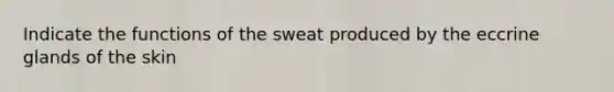 Indicate the functions of the sweat produced by the eccrine glands of the skin