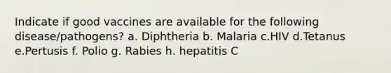 Indicate if good vaccines are available for the following disease/pathogens? a. Diphtheria b. Malaria c.HIV d.Tetanus e.Pertusis f. Polio g. Rabies h. hepatitis C