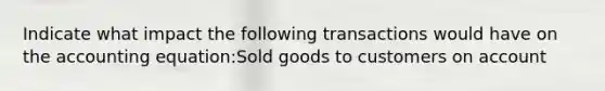 Indicate what impact the following transactions would have on the accounting equation:Sold goods to customers on account