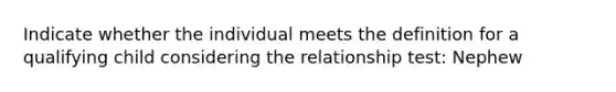 Indicate whether the individual meets the definition for a qualifying child considering the relationship test: Nephew