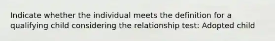 Indicate whether the individual meets the definition for a qualifying child considering the relationship test: Adopted child