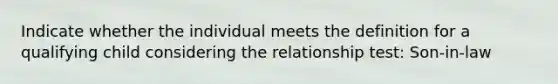 Indicate whether the individual meets the definition for a qualifying child considering the relationship test: Son-in-law