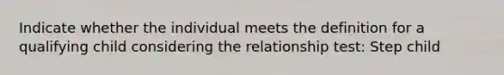 Indicate whether the individual meets the definition for a qualifying child considering the relationship test: Step child