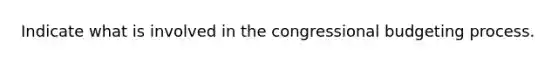 Indicate what is involved in the congressional budgeting process.