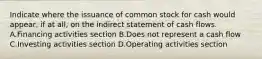 Indicate where the issuance of common stock for cash would appear, if at all, on the indirect statement of cash flows. A.Financing activities section B.Does not represent a cash flow C.Investing activities section D.Operating activities section