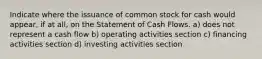 Indicate where the issuance of common stock for cash would appear, if at all, on the Statement of Cash Flows. a) does not represent a cash flow b) operating activities section c) financing activities section d) investing activities section