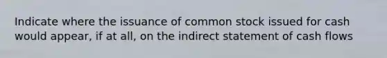 Indicate where the issuance of common stock issued for cash would appear, if at all, on the indirect statement of cash flows