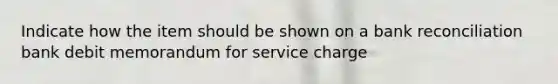 Indicate how the item should be shown on a bank reconciliation bank debit memorandum for service charge