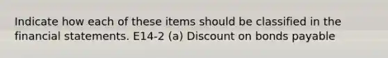 Indicate how each of these items should be classified in the financial statements. E14-2 (a) Discount on bonds payable