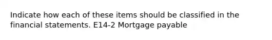 Indicate how each of these items should be classified in the financial statements. E14-2 Mortgage payable