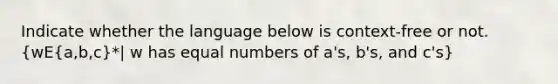 Indicate whether the language below is context-free or not. (wE{a,b,c)*| w has equal numbers of a's, b's, and c's}