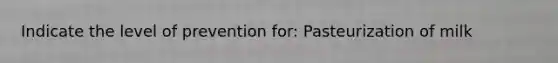 Indicate the level of prevention for: Pasteurization of milk
