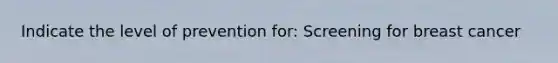 Indicate the level of prevention for: Screening for breast cancer
