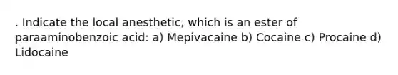 . Indicate the local anesthetic, which is an ester of paraaminobenzoic acid: a) Mepivacaine b) Cocaine c) Procaine d) Lidocaine