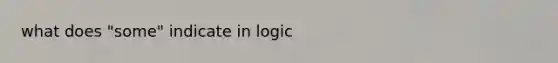 what does "some" indicate in logic