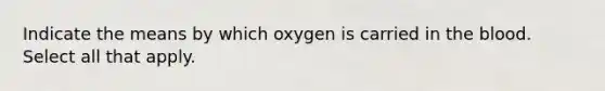 Indicate the means by which oxygen is carried in <a href='https://www.questionai.com/knowledge/k7oXMfj7lk-the-blood' class='anchor-knowledge'>the blood</a>. Select all that apply.