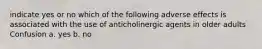 indicate yes or no which of the following adverse effects is associated with the use of anticholinergic agents in older adults Confusion a. yes b. no