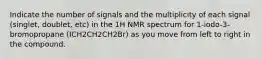 Indicate the number of signals and the multiplicity of each signal (singlet, doublet, etc) in the 1H NMR spectrum for 1-iodo-3-bromopropane (ICH2CH2CH2Br) as you move from left to right in the compound.