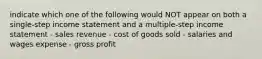 indicate which one of the following would NOT appear on both a single-step income statement and a multiple-step income statement - sales revenue - cost of goods sold - salaries and wages expense - gross profit