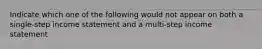 Indicate which one of the following would not appear on both a single-step income statement and a multi-step income statement