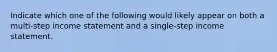 Indicate which one of the following would likely appear on both a multi-step income statement and a single-step income statement.