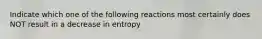 Indicate which one of the following reactions most certainly does NOT result in a decrease in entropy