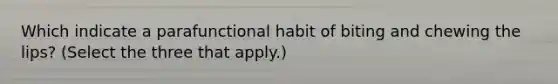 Which indicate a parafunctional habit of biting and chewing the lips? (Select the three that apply.)