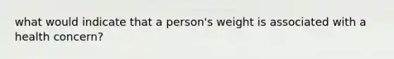 what would indicate that a person's weight is associated with a health concern?