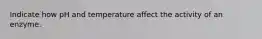 Indicate how pH and temperature affect the activity of an enzyme.