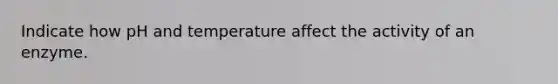 Indicate how pH and temperature affect the activity of an enzyme.