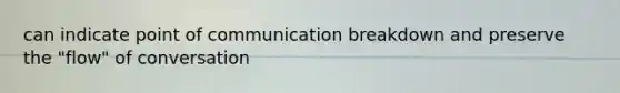 can indicate point of communication breakdown and preserve the "flow" of conversation