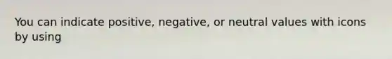 You can indicate positive, negative, or neutral values with icons by using