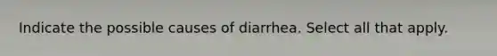 Indicate the possible causes of diarrhea. Select all that apply.