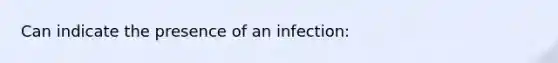 Can indicate the presence of an infection: