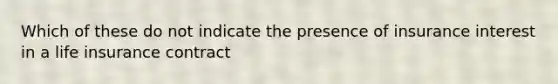 Which of these do not indicate the presence of insurance interest in a life insurance contract