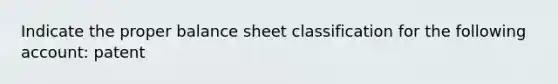 Indicate the proper balance sheet classification for the following account: patent